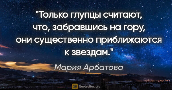 Мария Арбатова цитата: "Только глупцы считают, что, забравшись на гору, они..."