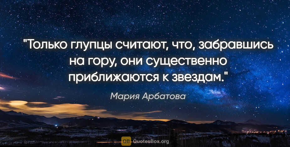 Мария Арбатова цитата: "Только глупцы считают, что, забравшись на гору, они..."