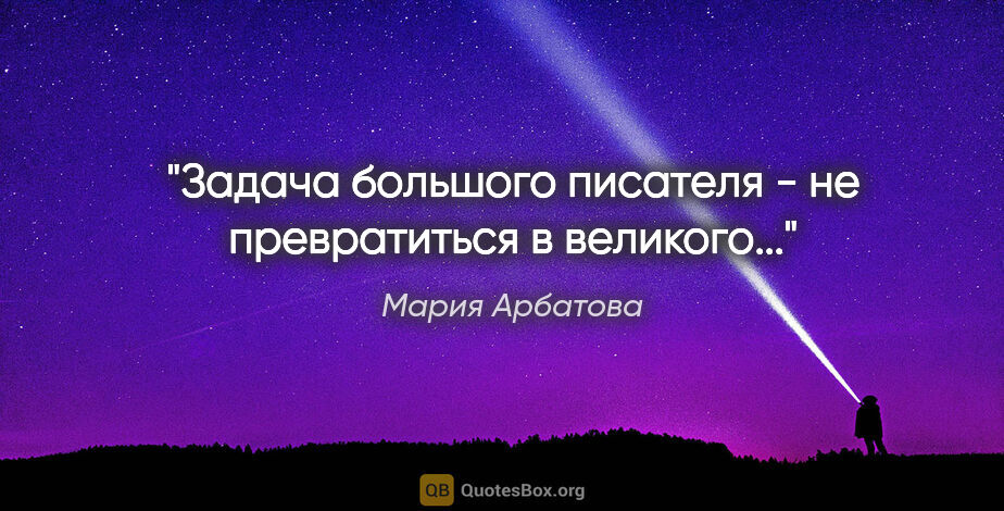 Мария Арбатова цитата: "Задача большого писателя - не превратиться в великого...""