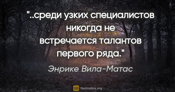 Энрике Вила-Матас цитата: "среди узких специалистов никогда не встречается талантов..."