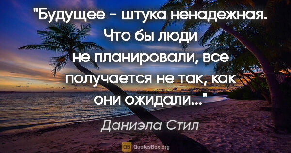 Даниэла Стил цитата: "Будущее - штука ненадежная. Что бы люди не планировали, все..."