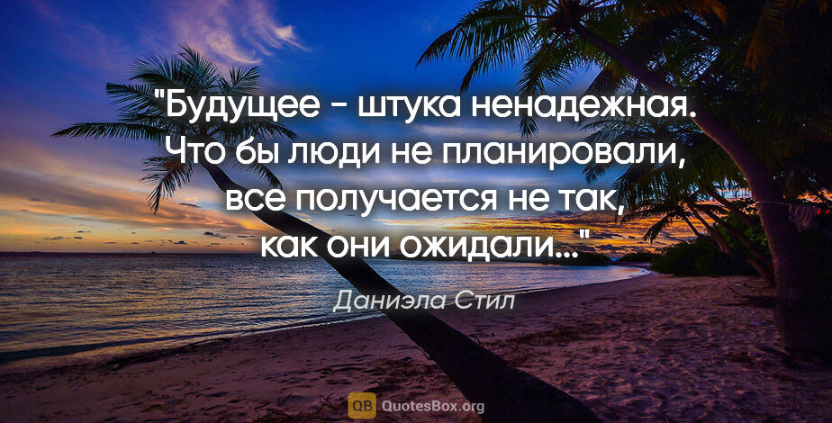 Даниэла Стил цитата: "Будущее - штука ненадежная. Что бы люди не планировали, все..."