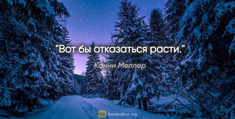 Канни Меллер цитата: "Вот бы отказаться расти."