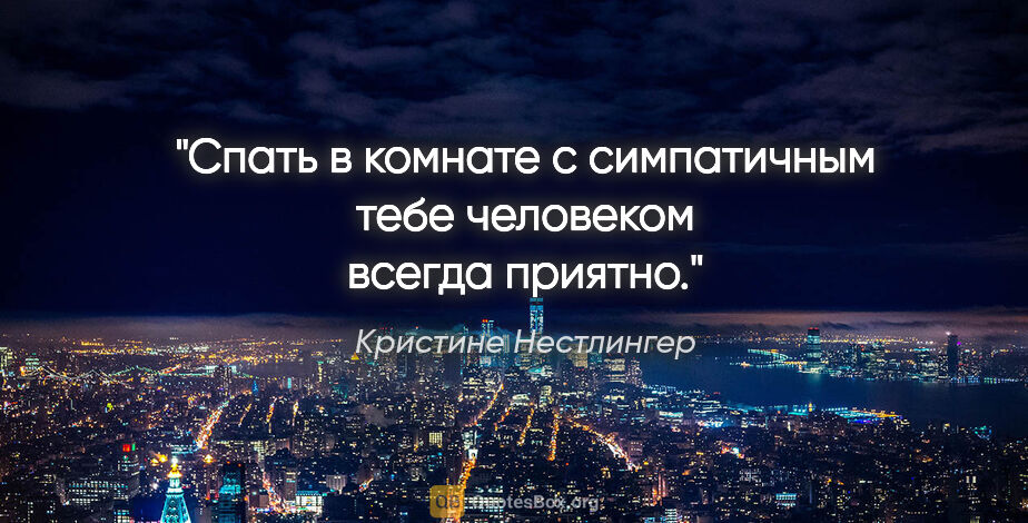 Кристине Нестлингер цитата: "Спать в комнате с симпатичным тебе человеком всегда приятно."