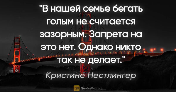 Кристине Нестлингер цитата: "В нашей семье бегать голым не считается зазорным. Запрета на..."