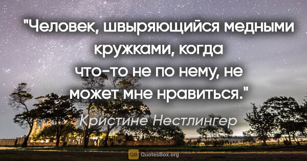 Кристине Нестлингер цитата: "Человек, швыряющийся медными кружками, когда что-то не по..."