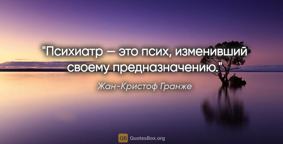 Жан-Кристоф Гранже цитата: "Психиатр — это псих, изменивший своему предназначению."