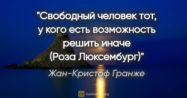 Жан-Кристоф Гранже цитата: ""Свободный человек тот, у кого есть возможность решить иначе"..."