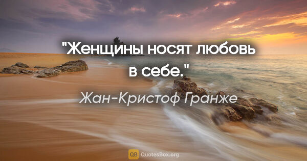 Жан-Кристоф Гранже цитата: "Женщины носят любовь в себе."