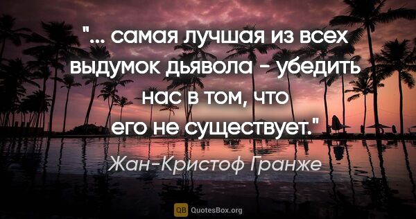 Жан-Кристоф Гранже цитата: " самая лучшая из всех выдумок дьявола - убедить нас в том, что..."