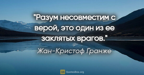 Жан-Кристоф Гранже цитата: "Разум несовместим с верой, это один из ее заклятых врагов."