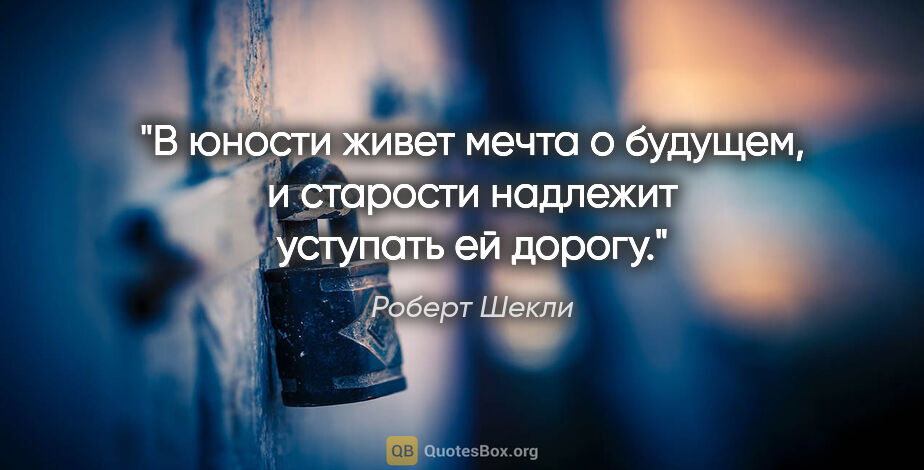 Роберт Шекли цитата: "В юности живет мечта о будущем, и старости надлежит уступать..."