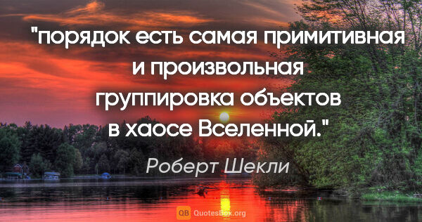 Роберт Шекли цитата: "порядок есть самая примитивная и произвольная группировка..."