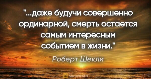 Роберт Шекли цитата: "даже будучи совершенно ординарной, смерть остается самым..."