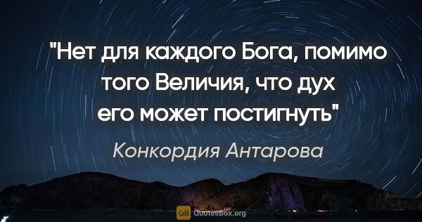 Конкордия Антарова цитата: "Нет для каждого Бога, помимо того Величия, что дух его может..."