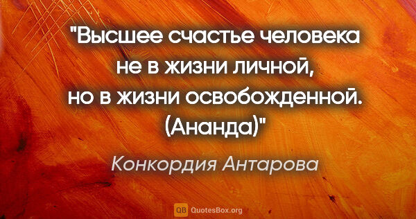 Конкордия Антарова цитата: "Высшее счастье человека не в жизни личной, но в жизни..."