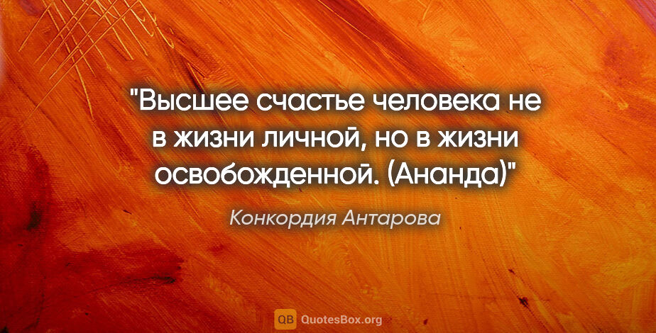 Конкордия Антарова цитата: "Высшее счастье человека не в жизни личной, но в жизни..."