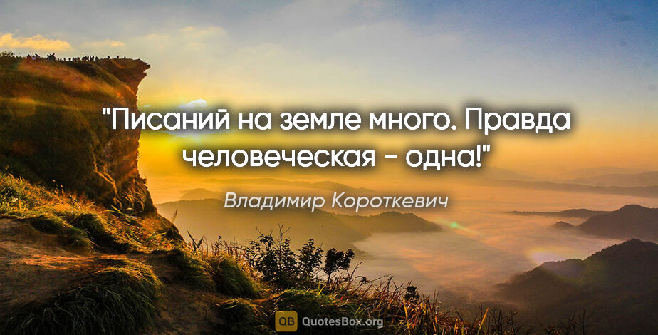 Владимир Короткевич цитата: "Писаний на земле много. Правда человеческая - одна!"