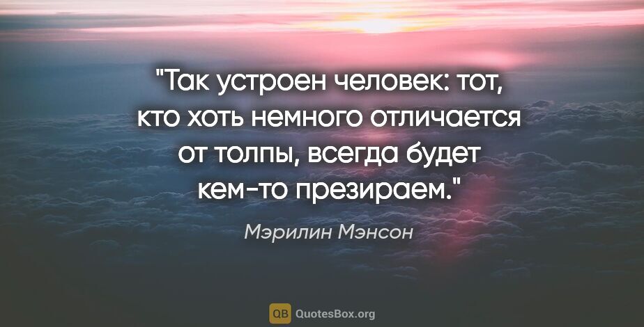 Мэрилин Мэнсон цитата: "Так устроен человек: тот, кто хоть немного отличается от..."