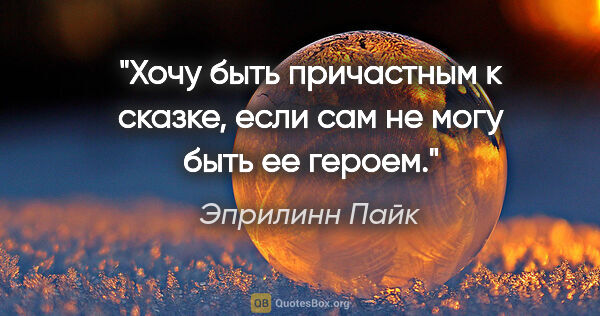 Эприлинн Пайк цитата: "Хочу быть причастным к сказке, если сам не могу быть ее героем."