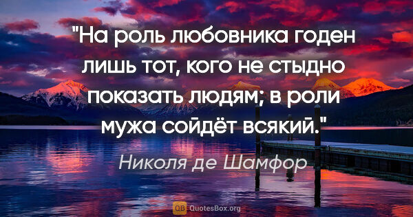 Николя де Шамфор цитата: "На роль любовника годен лишь тот, кого не стыдно показать..."