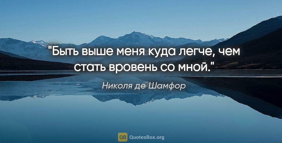 Николя де Шамфор цитата: "Быть выше меня куда легче, чем стать вровень со мной."