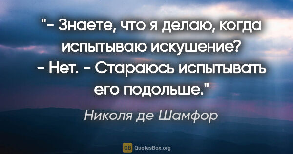 Николя де Шамфор цитата: "- Знаете, что я делаю, когда испытываю искушение?

- Нет.

-..."