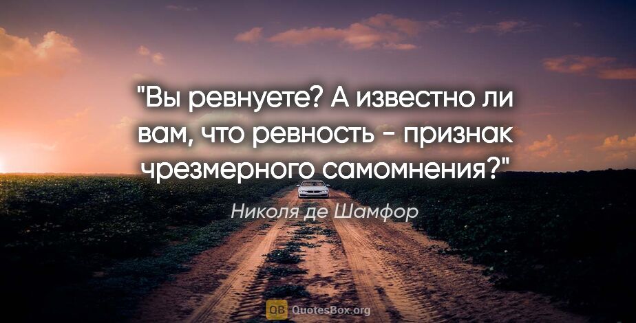 Николя де Шамфор цитата: "Вы ревнуете? А известно ли вам, что ревность - признак..."