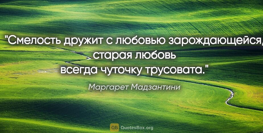 Маргарет Мадзантини цитата: "Cмелость дружит с любовью зарождающейся, старая любовь всегда..."