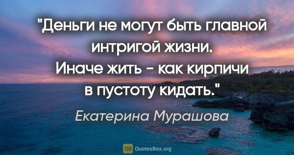 Екатерина Мурашова цитата: "Деньги не могут быть главной интригой жизни. Иначе жить - как..."