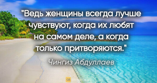 Чингиз Абдуллаев цитата: "Ведь женщины всегда лучше чувствуют, когда их любят на самом..."