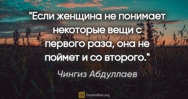 Чингиз Абдуллаев цитата: "Если женщина не понимает некоторые вещи с первого раза, она не..."