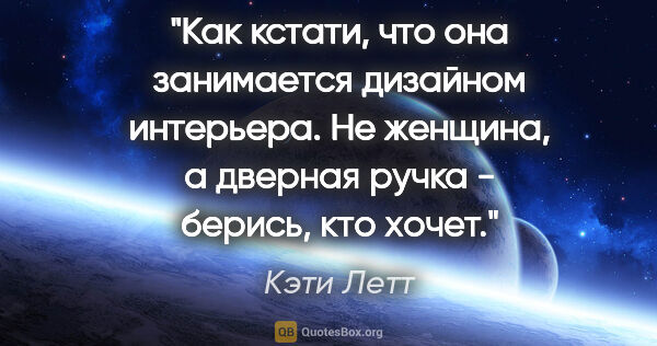 Кэти Летт цитата: "Как кстати, что она занимается дизайном интерьера. Не женщина,..."