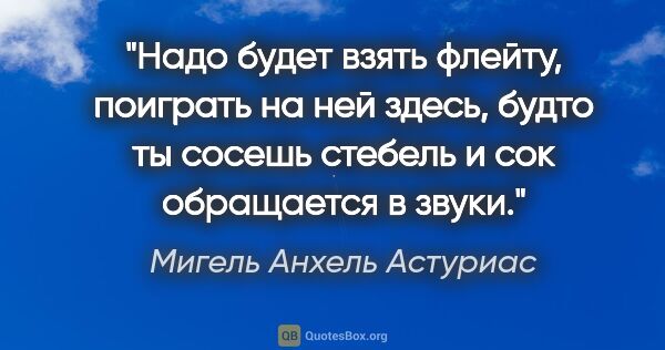 Мигель Анхель Астуриас цитата: "Надо будет взять флейту, поиграть на ней здесь, будто ты..."