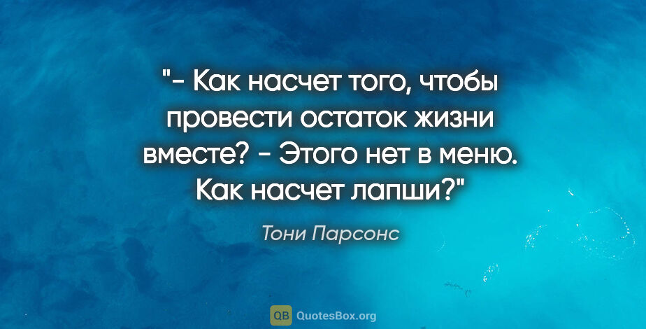 Тони Парсонс цитата: "- Как насчет того, чтобы провести остаток жизни вместе?

-..."