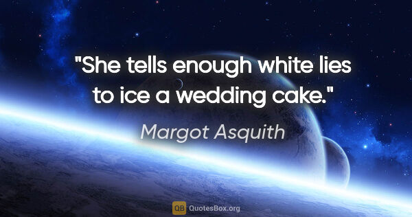 Margot Asquith quote: "She tells enough white lies to ice a wedding cake."