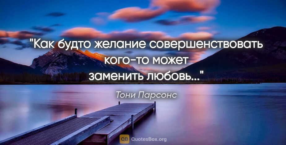 Тони Парсонс цитата: "Как будто желание совершенствовать кого-то может заменить..."