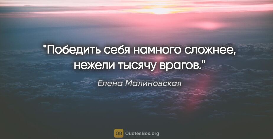 Елена Малиновская цитата: "Победить себя намного сложнее, нежели тысячу врагов."