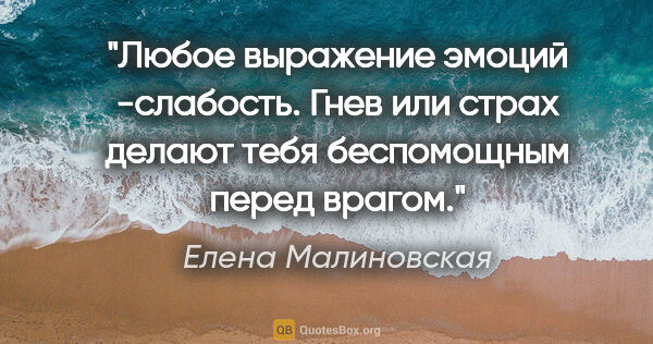 Елена Малиновская цитата: "Любое выражение эмоций -слабость. Гнев или страх делают тебя..."