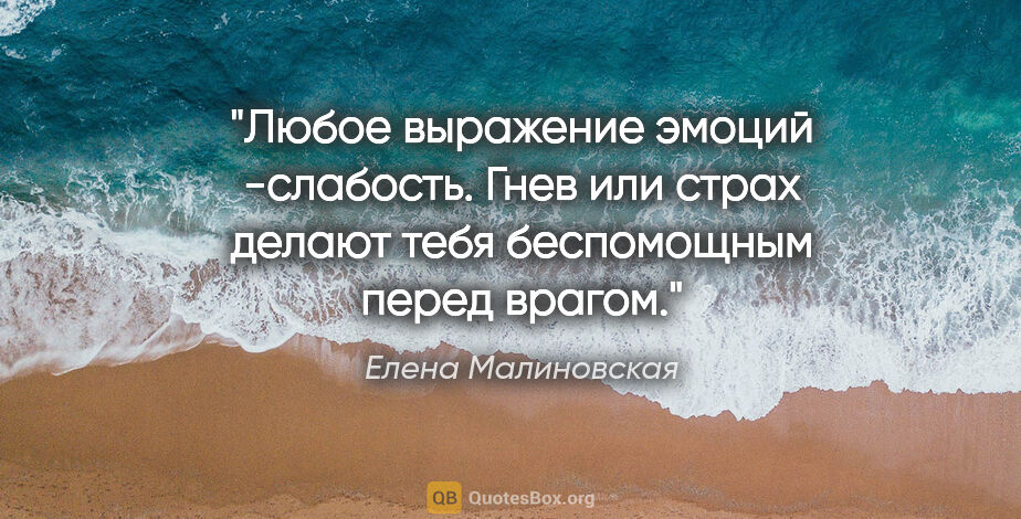 Елена Малиновская цитата: "Любое выражение эмоций -слабость. Гнев или страх делают тебя..."