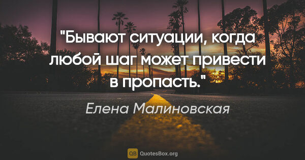 Елена Малиновская цитата: "Бывают ситуации, когда любой шаг может привести в пропасть."