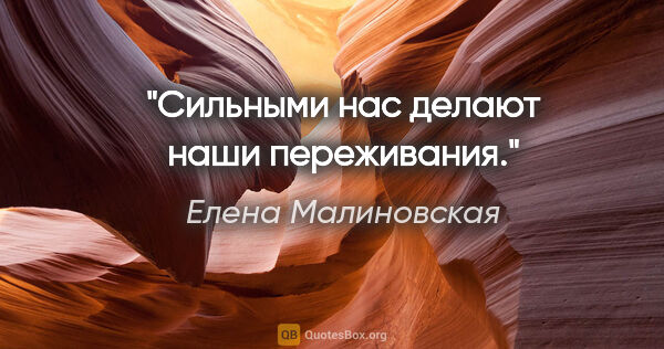 Елена Малиновская цитата: "Сильными нас делают наши переживания."