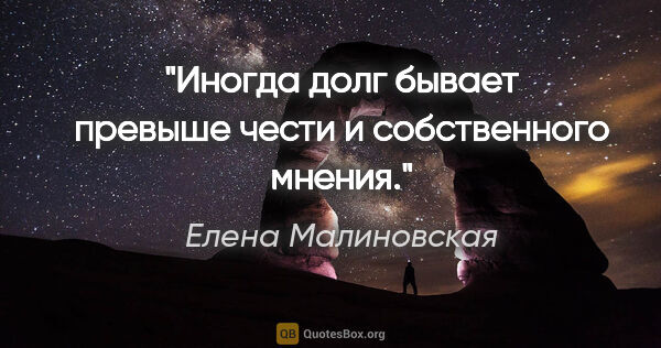 Елена Малиновская цитата: "Иногда долг бывает превыше чести и собственного мнения."