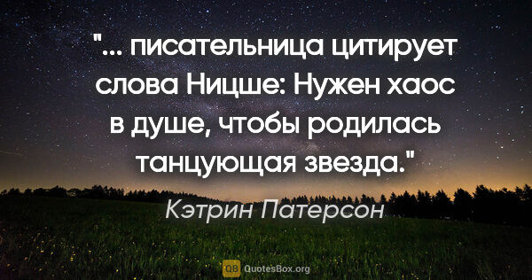 Кэтрин Патерсон цитата: " писательница цитирует слова Ницше: "Нужен хаос в душе, чтобы..."