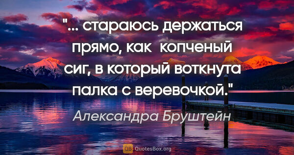 Александра Бруштейн цитата: " стараюсь держаться  прямо, как  копченый  сиг, в который..."