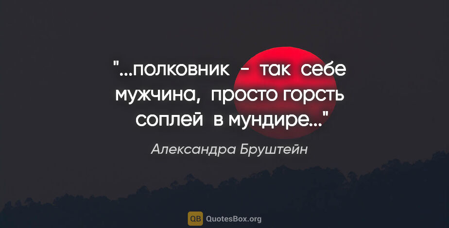 Александра Бруштейн цитата: "полковник  -  так  себе мужчина,  просто горсть  соплей  в..."