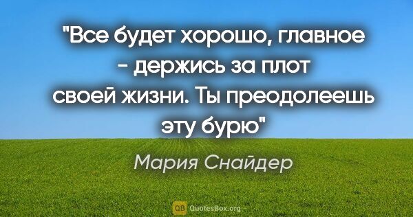 Мария Снайдер цитата: "Все будет хорошо, главное - держись за плот своей жизни. Ты..."