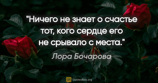 Лора Бочарова цитата: "Ничего не знает о счастье тот, кого сердце его не срывало с..."