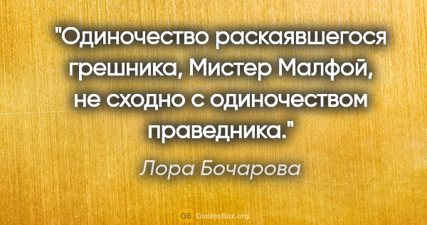 Лора Бочарова цитата: "Одиночество раскаявшегося грешника, Мистер Малфой, не сходно с..."