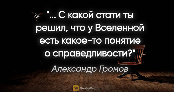 Александр Громов цитата: " С какой стати ты решил, что у Вселенной есть какое-то понятие..."